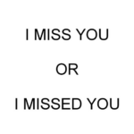 I miss you or I missed you?